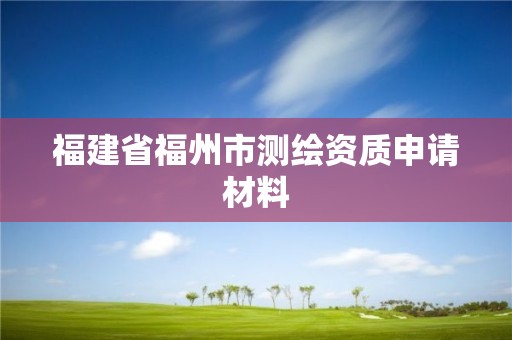 福建省福州市測繪資質申請材料