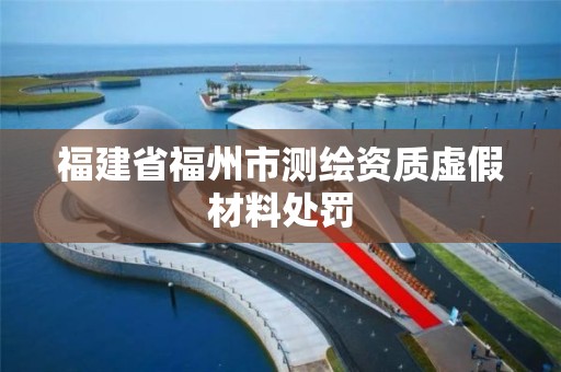 福建省福州市測繪資質虛假材料處罰