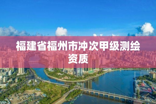 福建省福州市沖次甲級測繪資質(zhì)