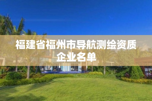 福建省福州市導(dǎo)航測繪資質(zhì)企業(yè)名單