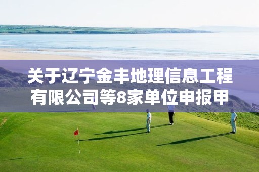 關于遼寧金豐地理信息工程有限公司等8家單位申報甲級測繪資質審查意見的公示