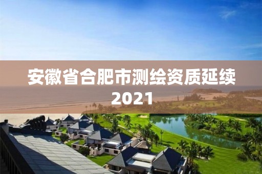 安徽省合肥市測繪資質延續2021