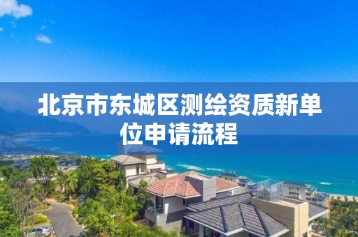 北京市東城區測繪資質新單位申請流程