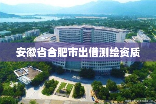 安徽省合肥市出借測繪資質(zhì)