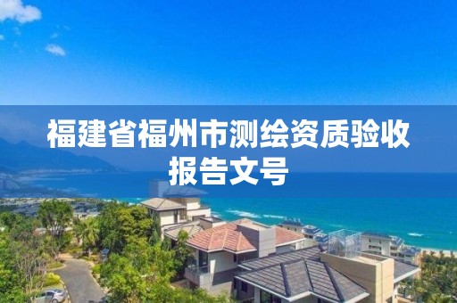 福建省福州市測繪資質驗收報告文號