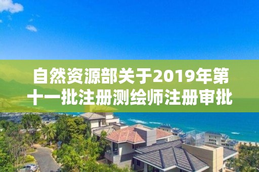 自然資源部關于2019年第十一批注冊測繪師注冊審批結果的公告