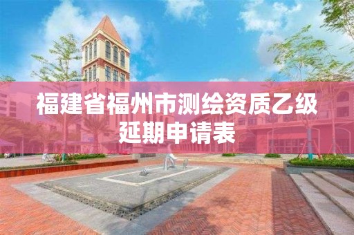 福建省福州市測繪資質乙級延期申請表