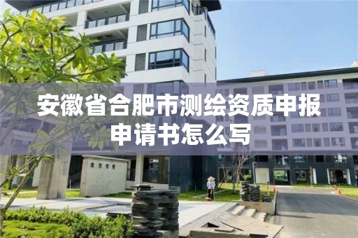 安徽省合肥市測繪資質申報申請書怎么寫