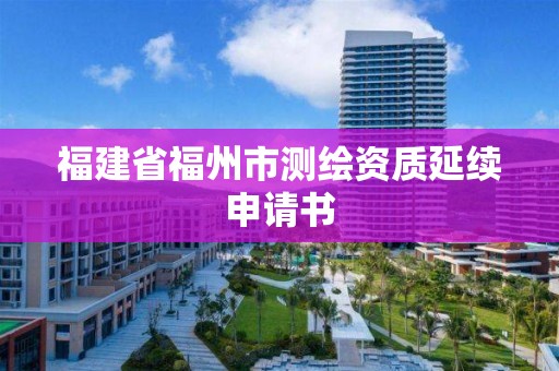 福建省福州市測(cè)繪資質(zhì)延續(xù)申請(qǐng)書