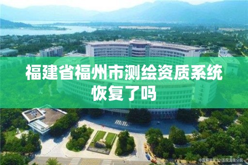 福建省福州市測(cè)繪資質(zhì)系統(tǒng)恢復(fù)了嗎