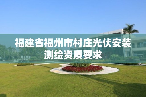 福建省福州市村莊光伏安裝測繪資質要求