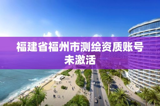 福建省福州市測繪資質賬號未激活