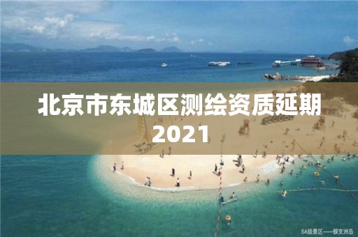 北京市東城區(qū)測繪資質(zhì)延期2021