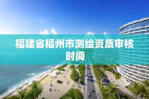 福建省福州市測繪資質審核時間