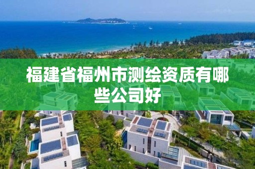 福建省福州市測(cè)繪資質(zhì)有哪些公司好