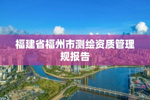 福建省福州市測繪資質管理規報告