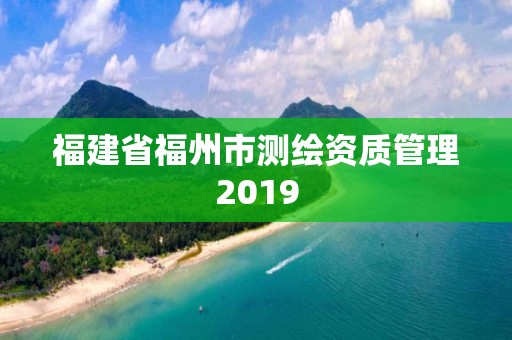 福建省福州市測繪資質管理2019