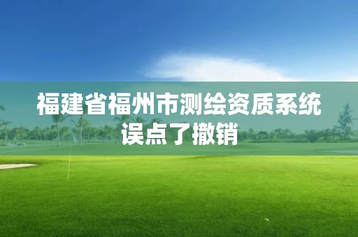 福建省福州市測繪資質系統誤點了撤銷