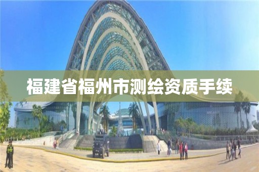 福建省福州市測繪資質手續(xù)