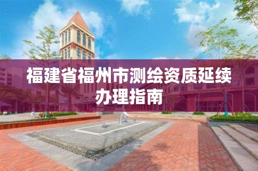 福建省福州市測繪資質延續辦理指南