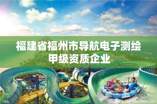 福建省福州市導航電子測繪甲級資質企業(yè)