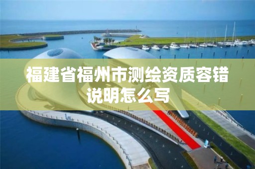 福建省福州市測繪資質容錯說明怎么寫