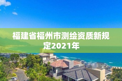 福建省福州市測繪資質新規定2021年