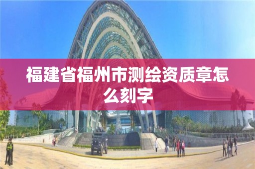 福建省福州市測繪資質章怎么刻字