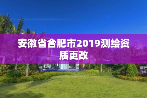 安徽省合肥市2019測(cè)繪資質(zhì)更改