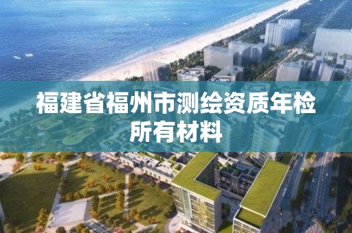 福建省福州市測繪資質年檢所有材料