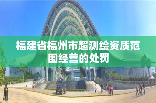 福建省福州市超測(cè)繪資質(zhì)范圍經(jīng)營(yíng)的處罰