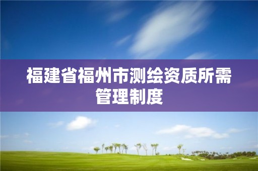 福建省福州市測繪資質所需管理制度