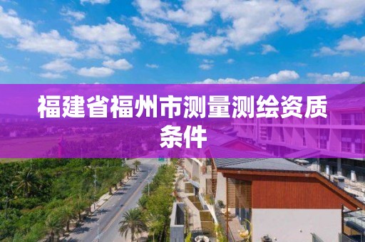 福建省福州市測量測繪資質條件