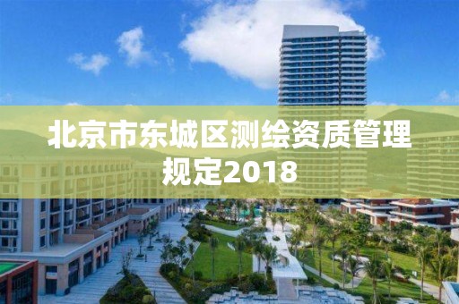 北京市東城區(qū)測(cè)繪資質(zhì)管理規(guī)定2018