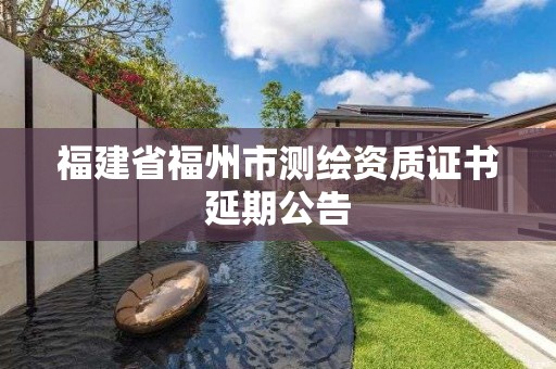 福建省福州市測繪資質證書延期公告