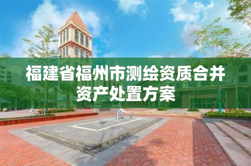 福建省福州市測繪資質合并資產處置方案