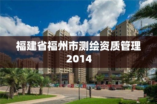 福建省福州市測繪資質管理2014