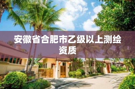 安徽省合肥市乙級以上測繪資質(zhì)