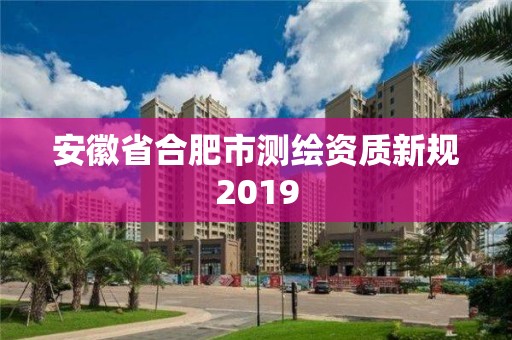 安徽省合肥市測繪資質(zhì)新規(guī)2019