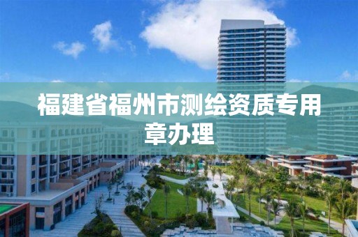 福建省福州市測繪資質專用章辦理