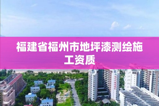 福建省福州市地坪漆測繪施工資質