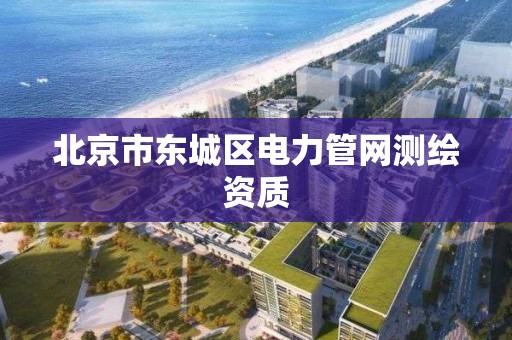 北京市東城區電力管網測繪資質