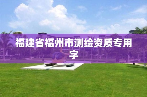 福建省福州市測繪資質(zhì)專用字