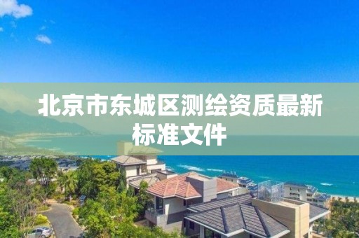 北京市東城區測繪資質最新標準文件