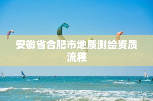 安徽省合肥市地質(zhì)測(cè)繪資質(zhì)流程