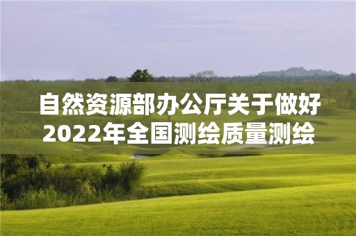 自然資源部辦公廳關于做好2022年全國測繪質量測繪資質監督檢查工作的通知