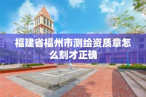 福建省福州市測繪資質章怎么刻才正確