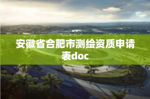 安徽省合肥市測繪資質(zhì)申請表doc