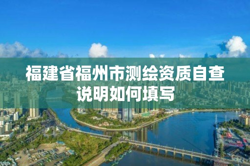 福建省福州市測繪資質自查說明如何填寫