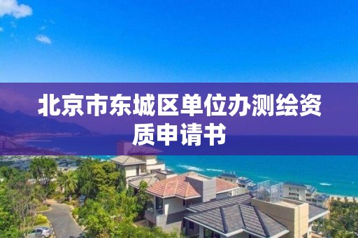 北京市東城區單位辦測繪資質申請書